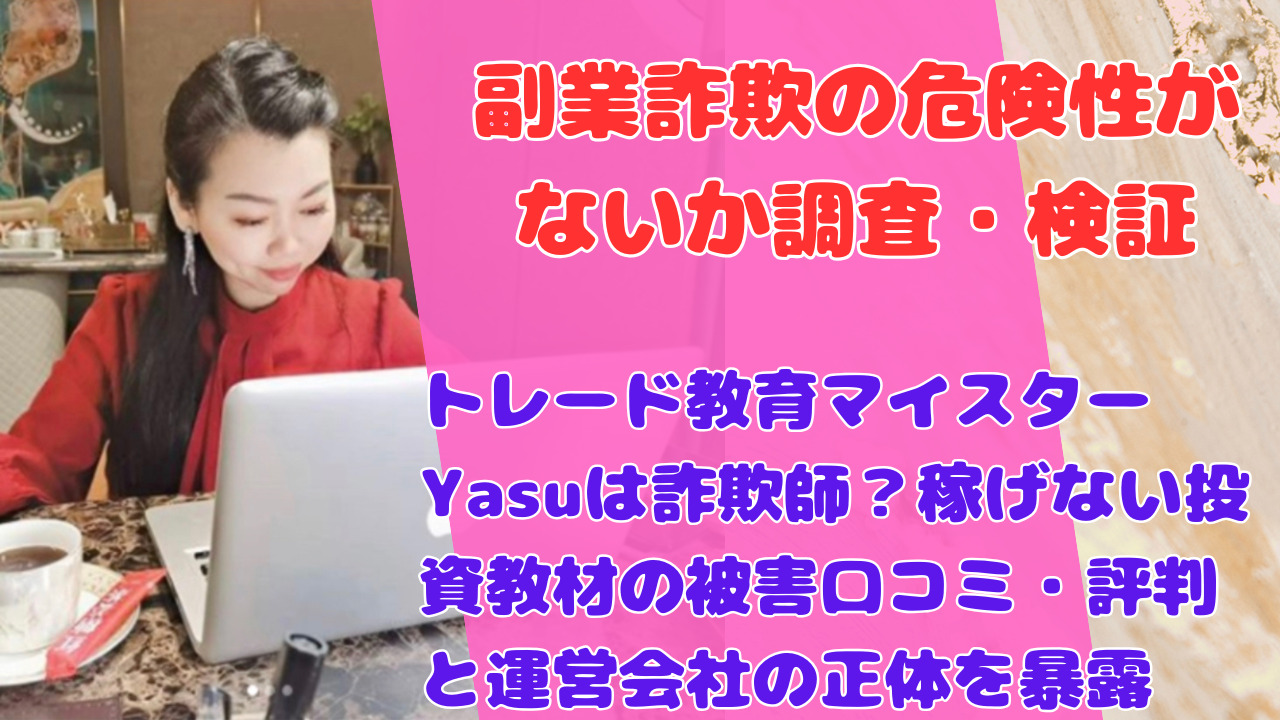 トレード教育マイスターYasuは詐欺師？稼げない投資教材の被害口コミ・評判と運営会社の正体を暴露