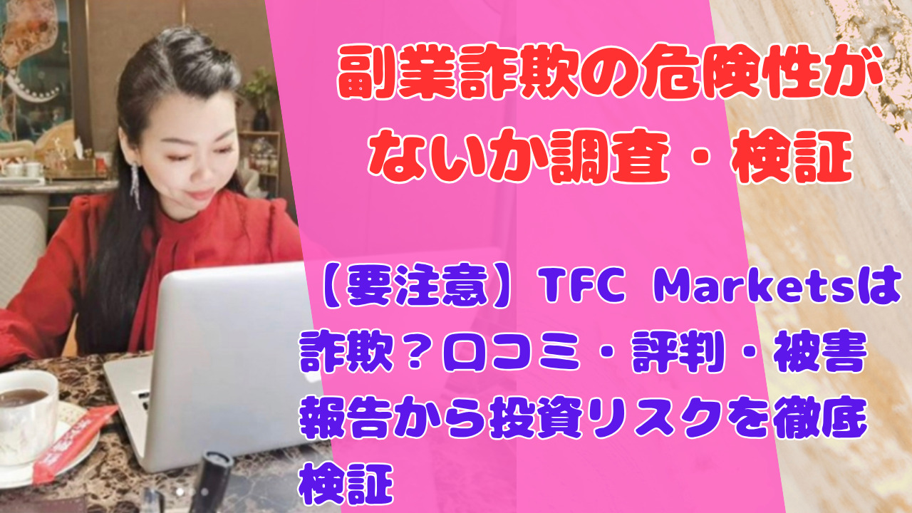 【要注意】TFC Marketsは詐欺？口コミ・評判・被害報告から投資リスクを徹底検証