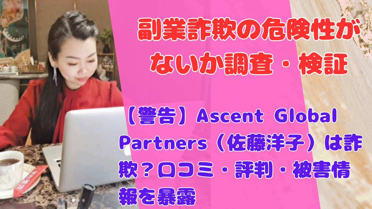【警告】Ascent Global Partners（佐藤洋子）は詐欺？口コミ・評判・被害情報を暴露