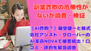 【AI詐欺?】藤堂健一と株式会社アシスト・クローバーのAI革命NOVAで被害続出!口コミ・評判を緊急調査