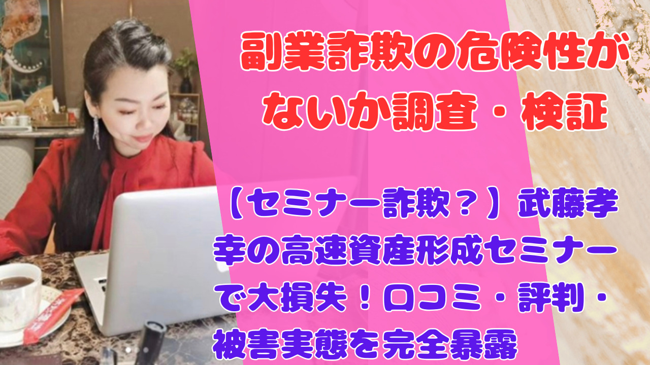 【セミナー詐欺?】武藤孝幸の高速資産形成セミナーで大損失!口コミ・評判・被害実態を完全暴露