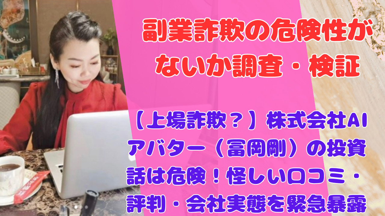 【上場詐欺？】株式会社AIアバター（冨岡剛）の投資話は危険！怪しい口コミ・評判・会社実態を緊急暴露