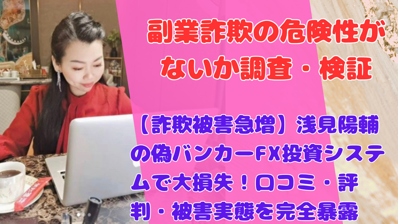 【詐欺被害急増】浅見陽輔の偽バンカーFX投資システムで大損失！口コミ・評判・被害実態を完全暴露