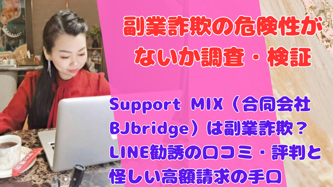 Support MIX（合同会社BJbridge）は副業詐欺？LINE勧誘の口コミ・評判と怪しい高額請求の手口