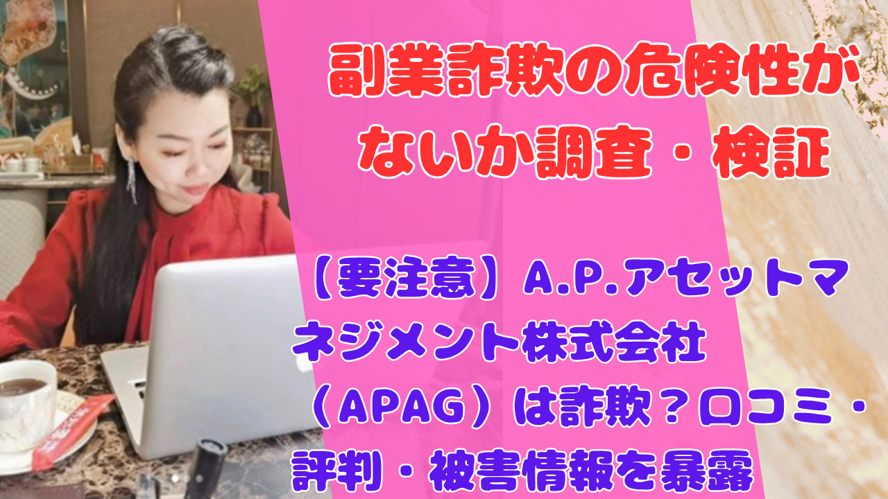 【要注意】A.P.アセットマネジメント株式会社(APAG)は詐欺?口コミ・評判・被害情報を暴露