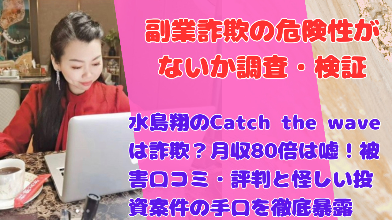 水島翔のCatch the waveは詐欺?月収80倍は嘘!被害口コミ・評判と怪しい投資案件の手口を徹底暴露