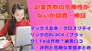 マックス岩本・クロスリテイリングのBLACK(ブラック)FXは詐欺?被害口コミ・評判と危険な実態まとめ