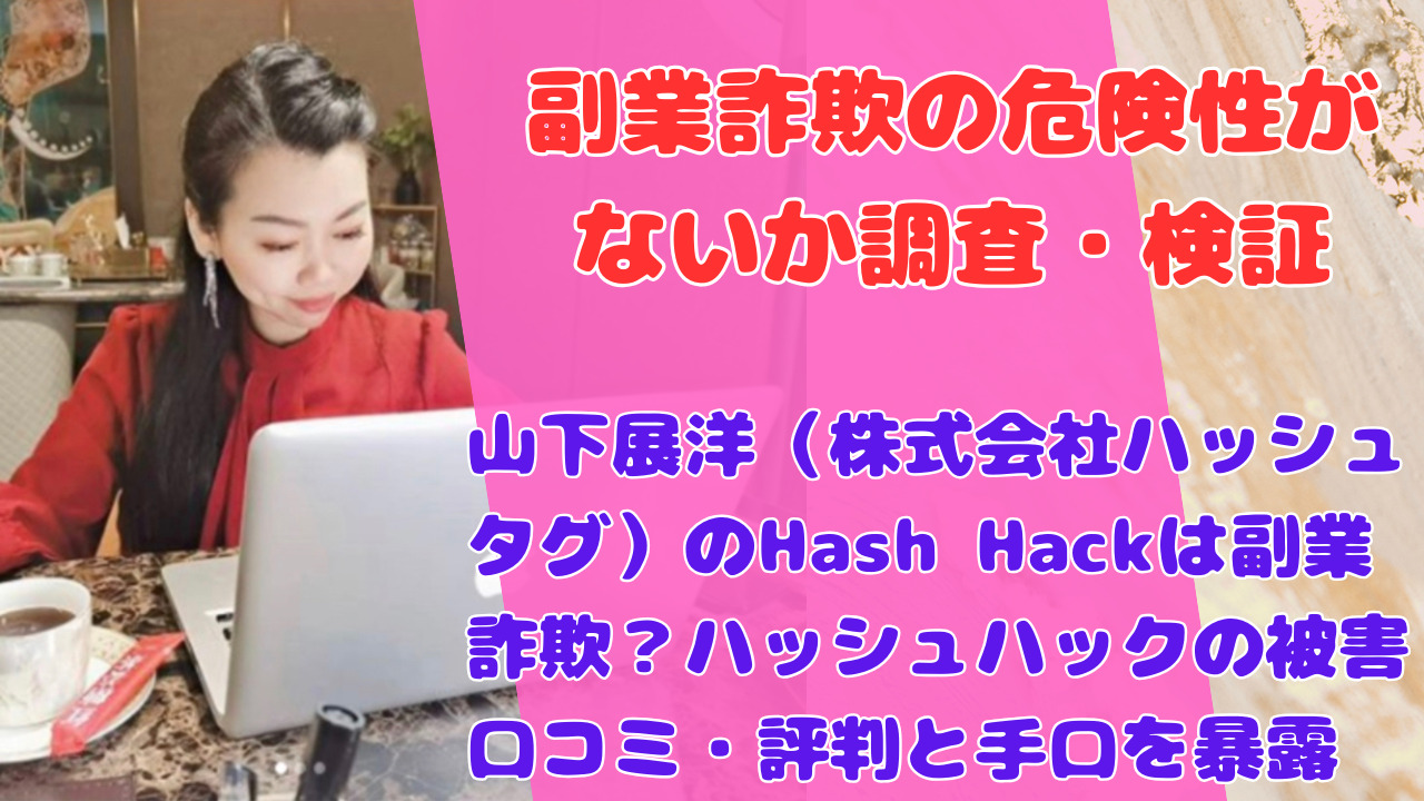 山下展洋(株式会社ハッシュタグ)のHash Hackは副業詐欺?ハッシュハックの被害口コミ・評判と手口を暴露