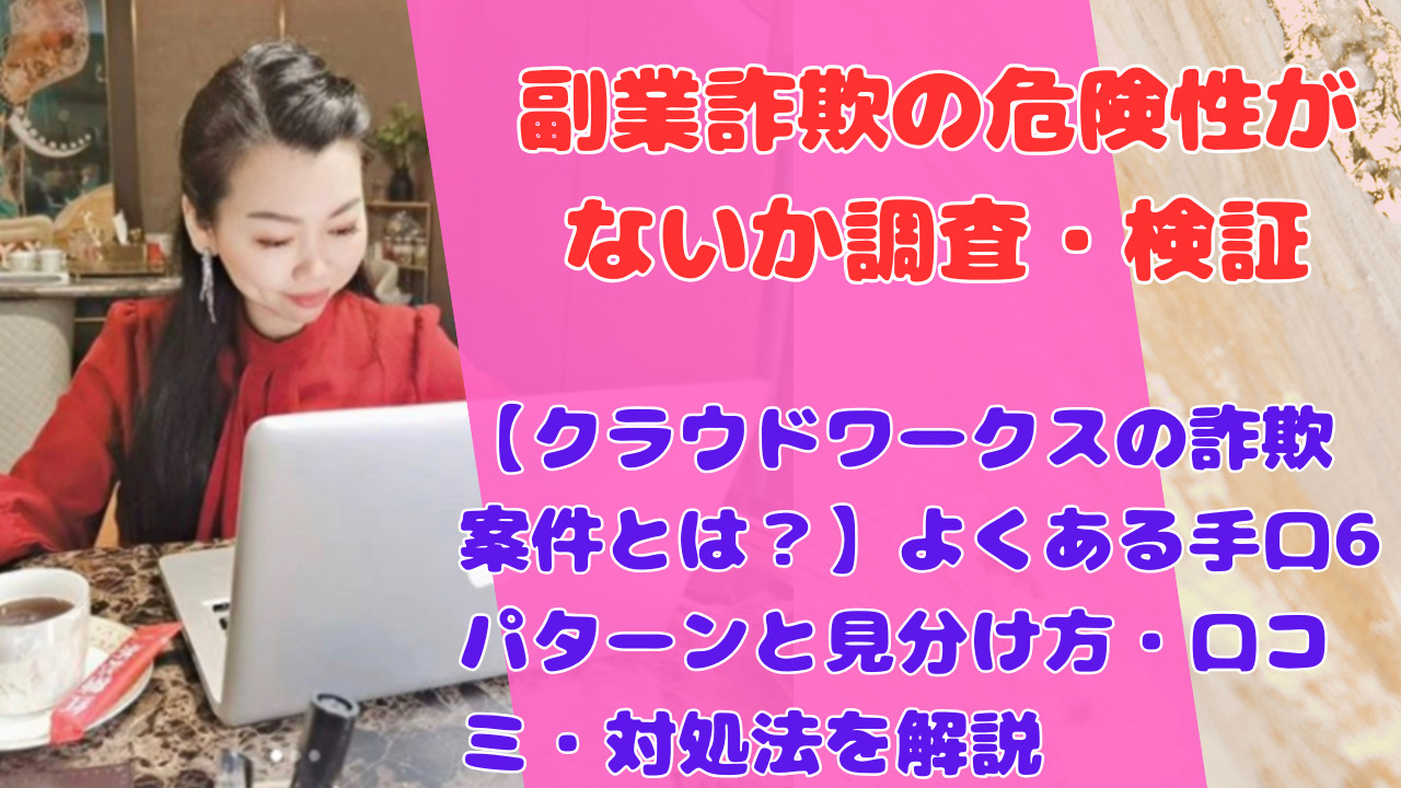 【クラウドワークスの詐欺案件とは?】よくある手口6パターンと見分け方・口コミ・対処法を解説