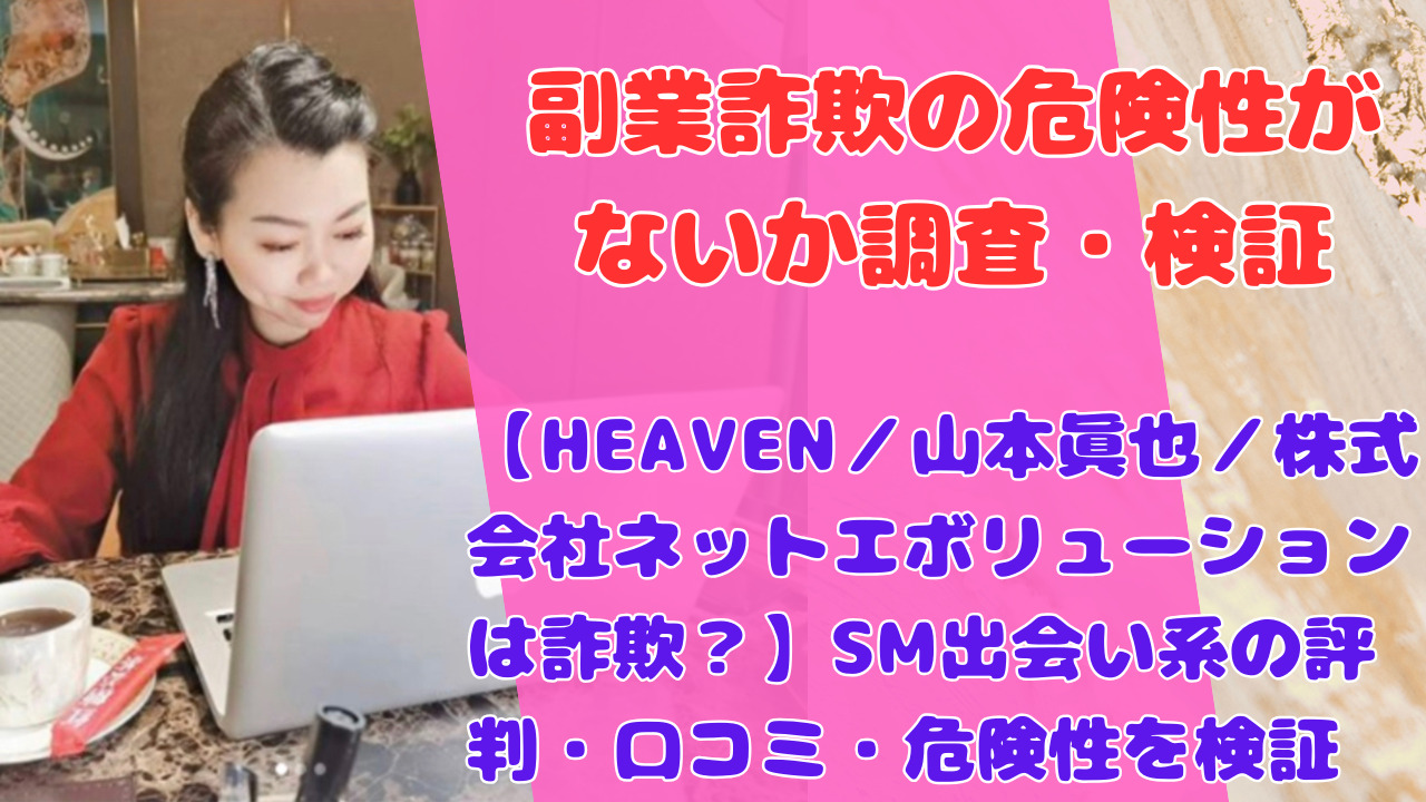 【HEAVEN／山本眞也／株式会社ネットエボリューションは詐欺？】SM出会い系の評判・口コミ・危険性を検証