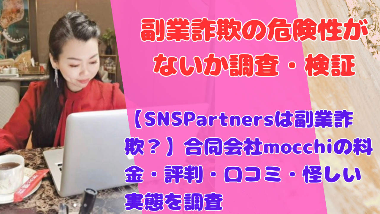 【SNSPartnersは副業詐欺？】合同会社mocchiの料金・評判・口コミ・怪しい実態を調査