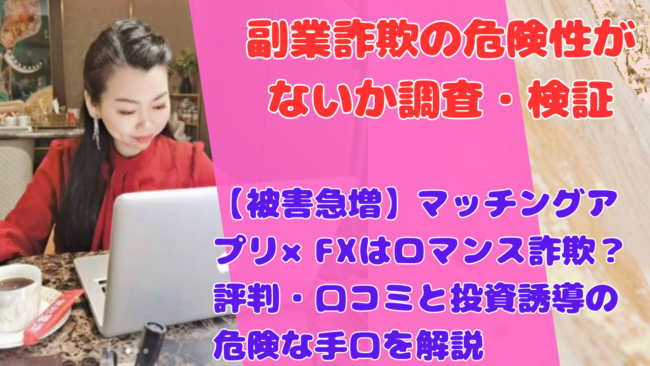 【被害急増】マッチングアプリ×FXはロマンス詐欺？評判・口コミと投資誘導の危険な手口を解説