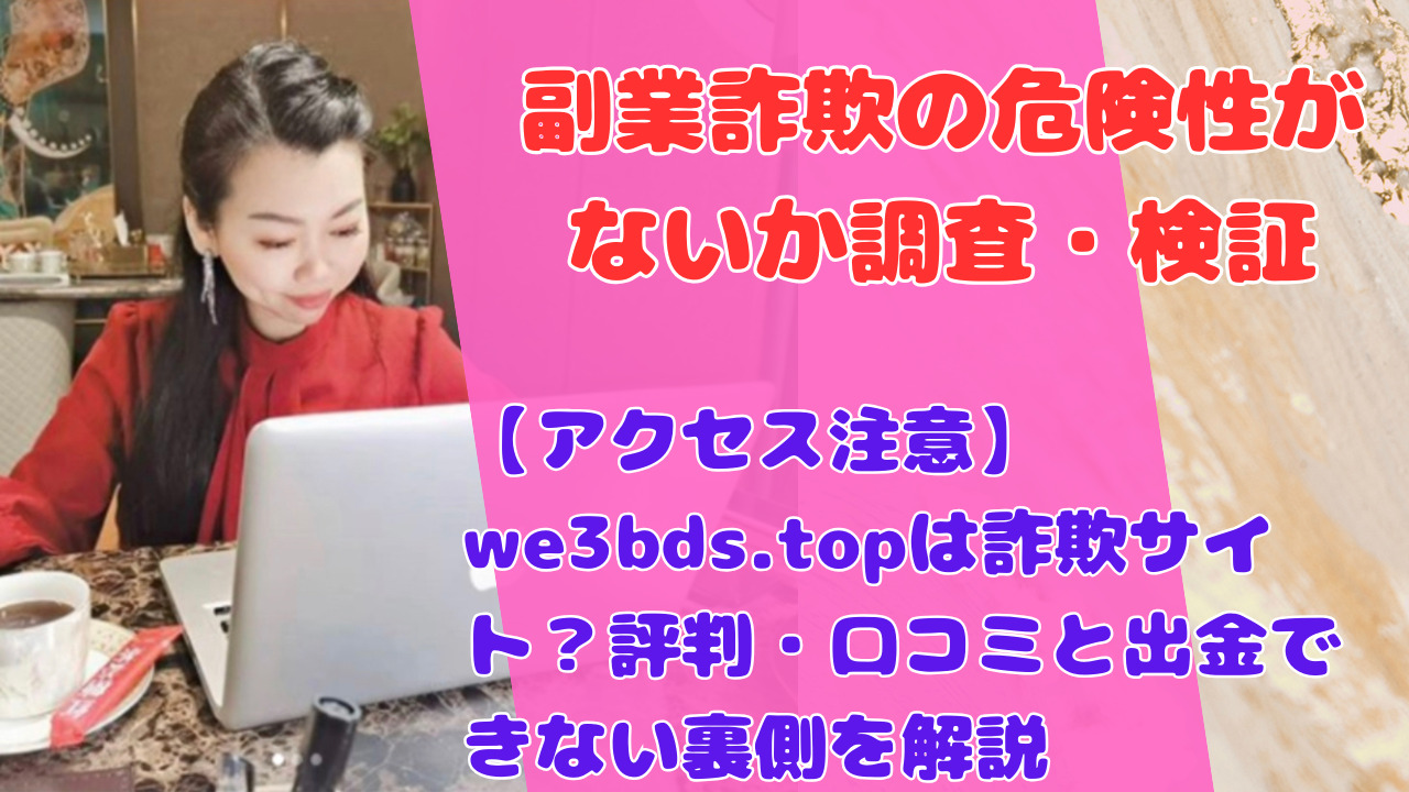 【アクセス注意】we3bds.topは詐欺サイト？評判・口コミと出金できない裏側を解説