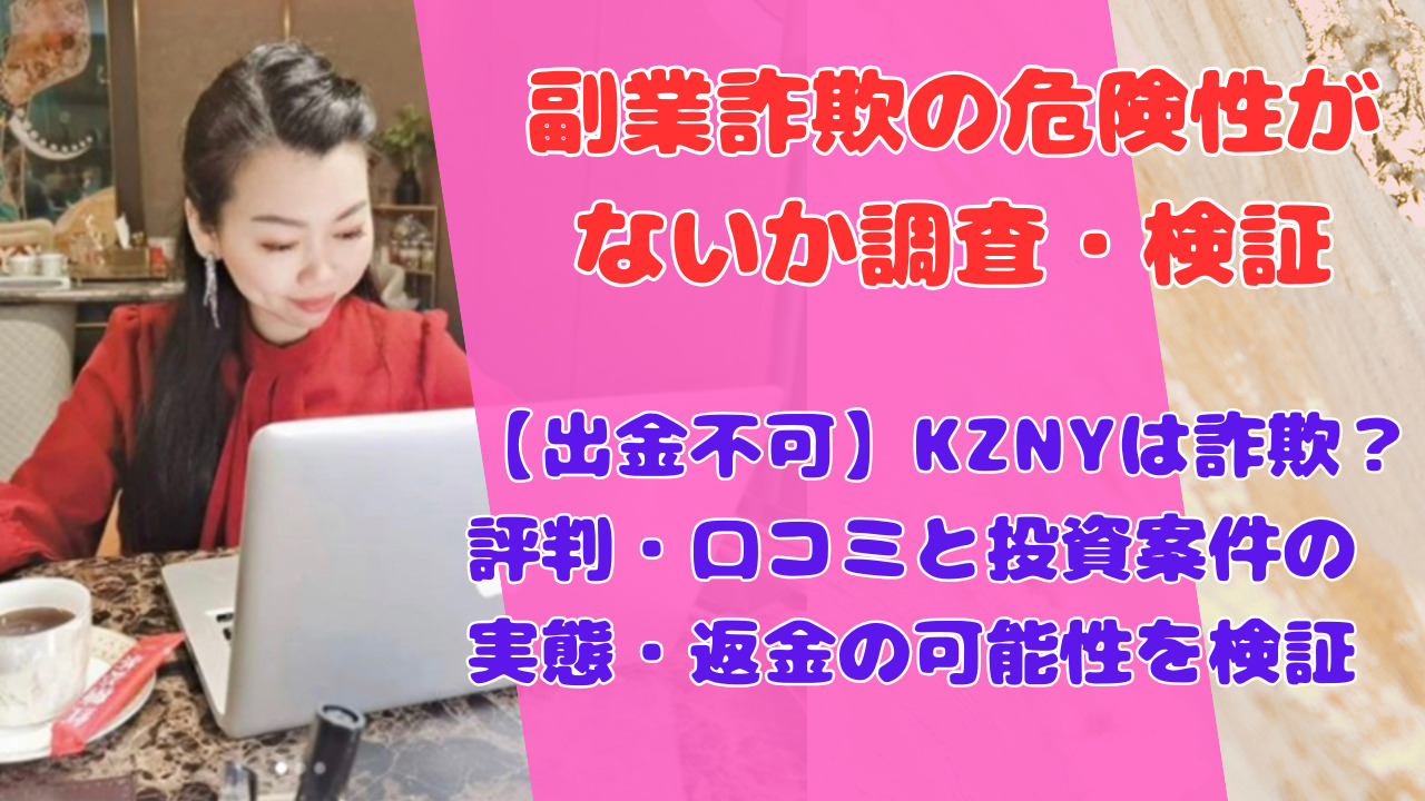 【出金不可】KZNYは詐欺？評判・口コミと投資案件の実態・返金の可能性を検証