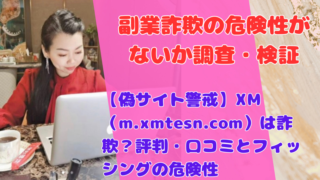 【偽サイト警戒】XM（m.xmtesn.com）は詐欺？評判・口コミとフィッシングの危険性