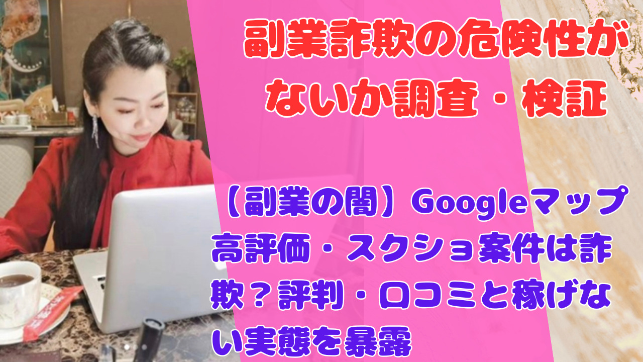 【副業の闇】Googleマップ高評価・スクショ案件は詐欺？評判・口コミと稼げない実態を暴露