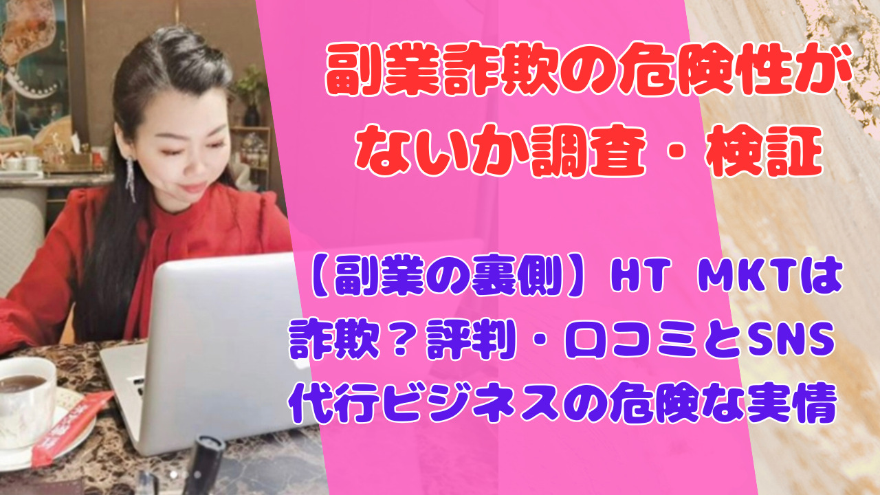 【副業の裏側】HT MKTは詐欺？評判・口コミとSNS代行ビジネスの危険な実情