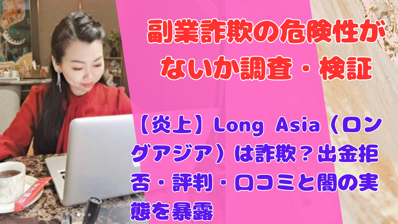 【炎上】Long Asia（ロングアジア）は詐欺？出金拒否・評判・口コミと闇の実態を暴露