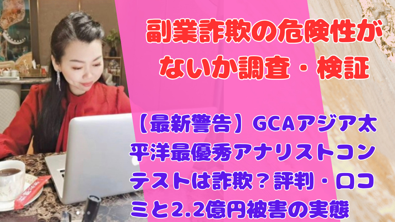 【最新警告】GCAアジア太平洋最優秀アナリストコンテストは詐欺？評判・口コミと2.2億円被害の実態