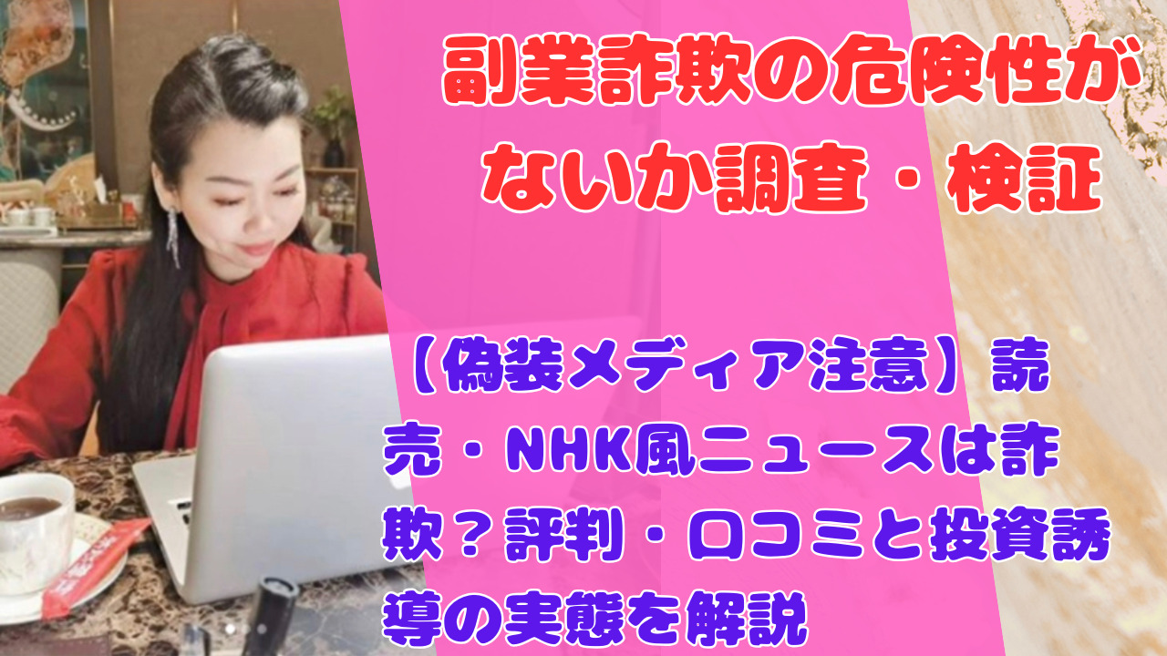 【偽装メディア注意】読売・NHK風ニュースは詐欺？評判・口コミと投資誘導の実態を解説