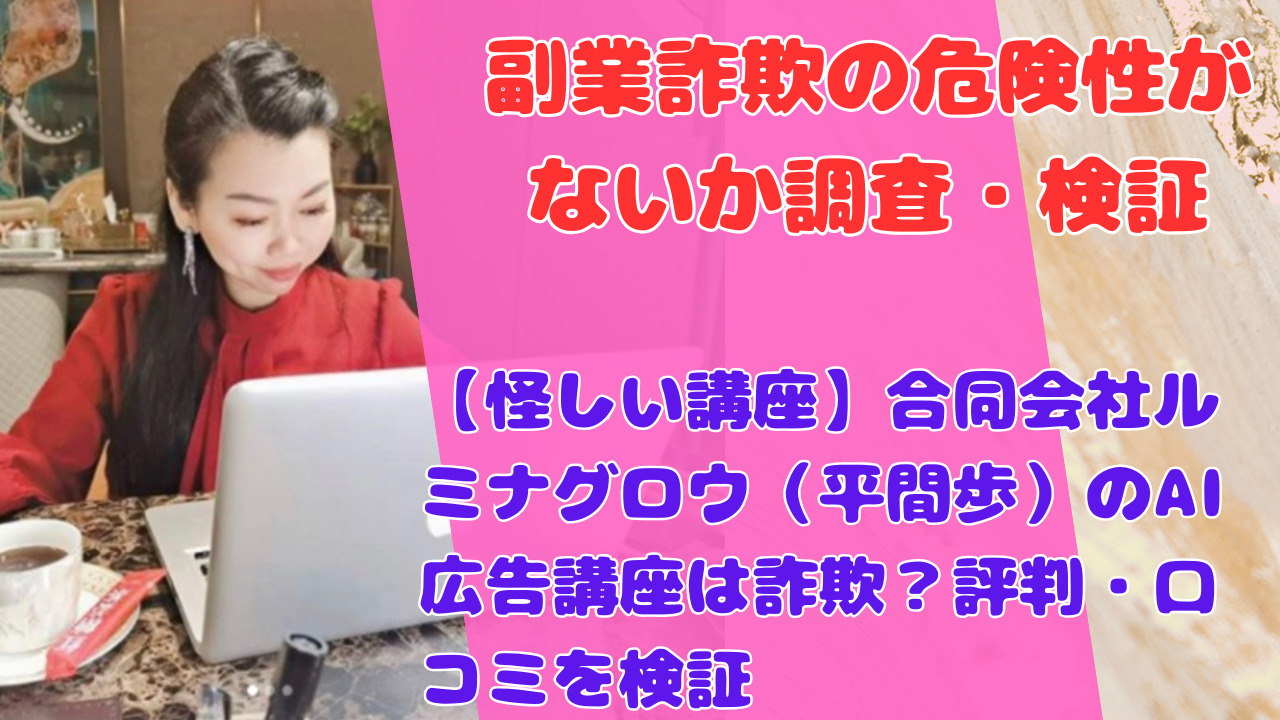 【怪しい講座】合同会社ルミナグロウ（平間歩）のAI広告講座は詐欺？評判・口コミを検証