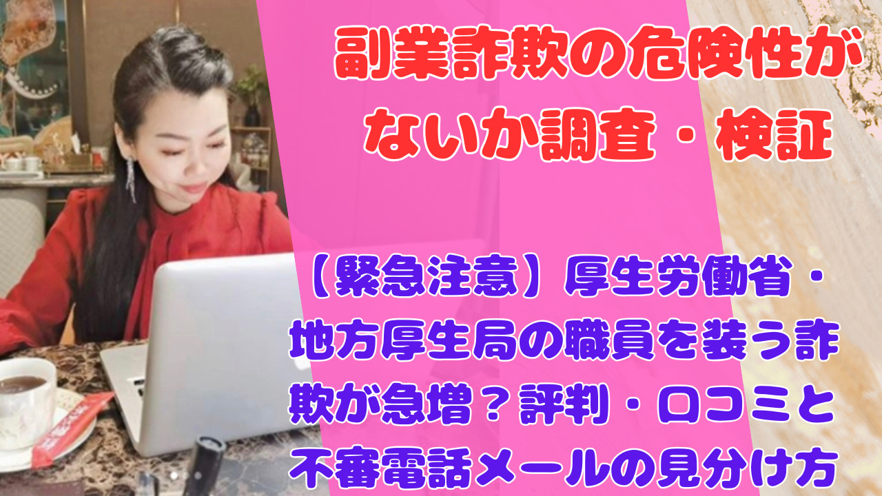 【緊急注意】厚生労働省・地方厚生局の職員を装う詐欺が急増？評判・口コミと不審電話メールの見分け方