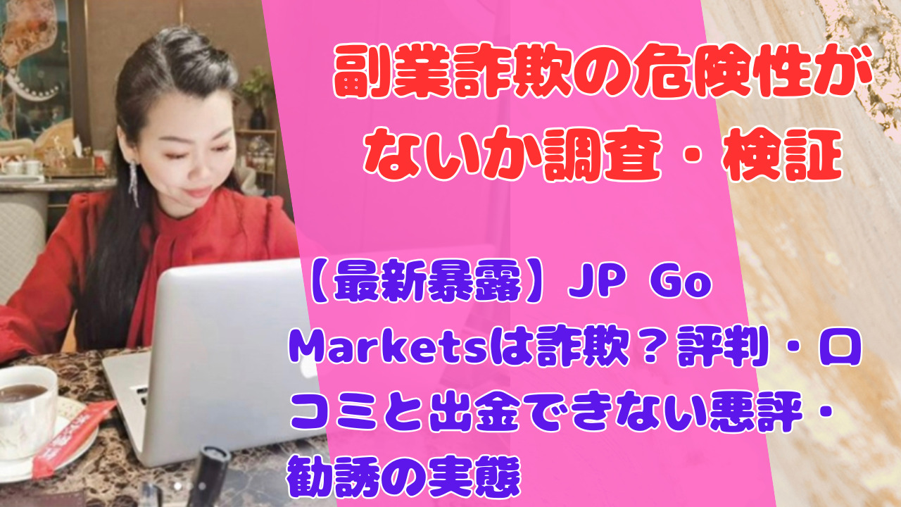 【最新暴露】JP Go Marketsは詐欺？評判・口コミと出金できない悪評・勧誘の実態