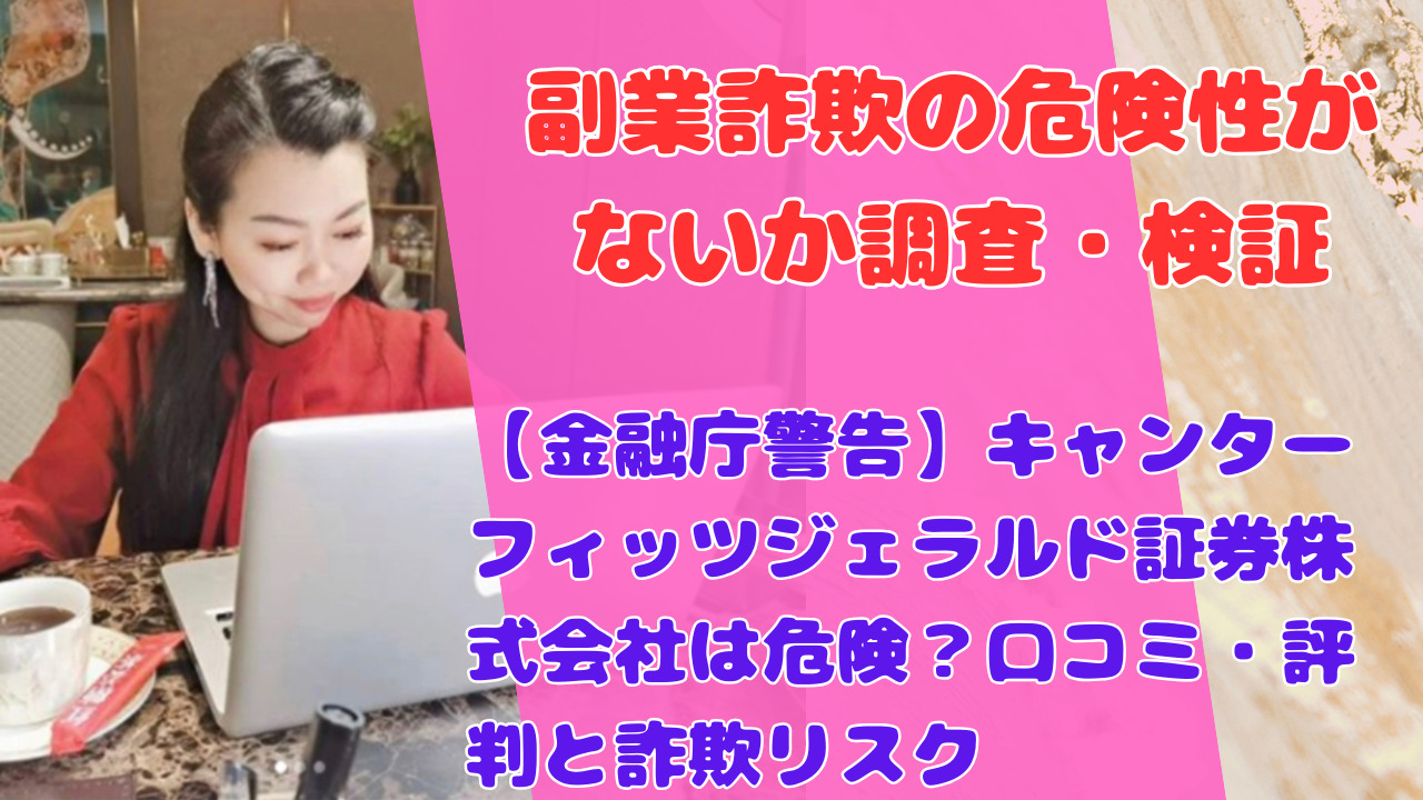 【金融庁警告】キャンターフィッツジェラルド証券株式会社は危険？口コミ・評判と詐欺リスク