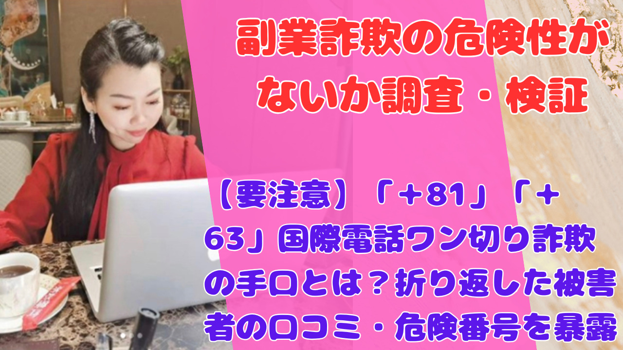 【要注意】「＋81」「＋63」国際電話ワン切り詐欺の手口とは？折り返した被害者の口コミ・危険番号を暴露