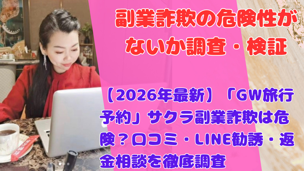 【2026年最新】「GW旅行予約」サクラ副業詐欺は危険？口コミ・LINE勧誘・返金相談を徹底調査