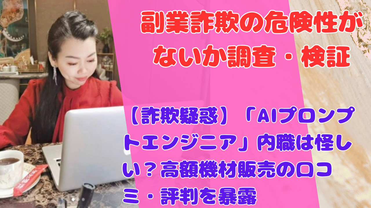 【詐欺疑惑】「AIプロンプトエンジニア」内職は怪しい？高額機材販売の口コミ・評判を暴露