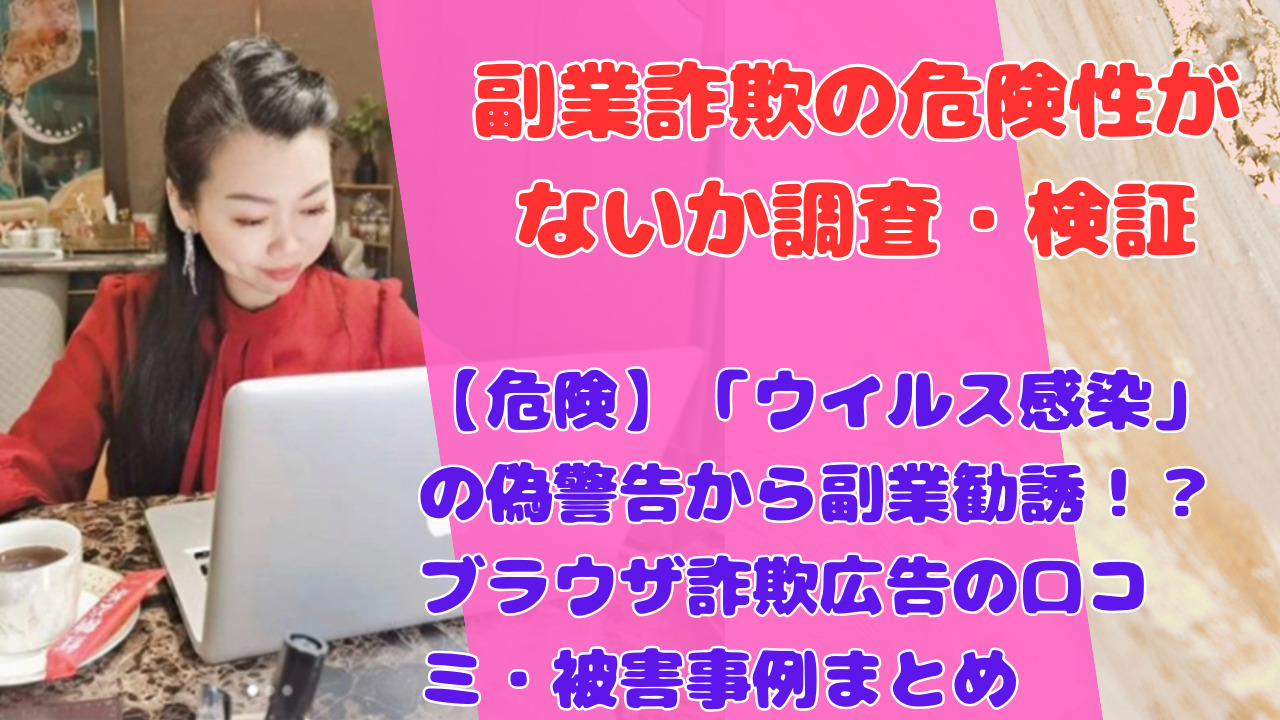 【危険】「ウイルス感染」の偽警告から副業勧誘！？ブラウザ詐欺広告の口コミ・被害事例まとめ