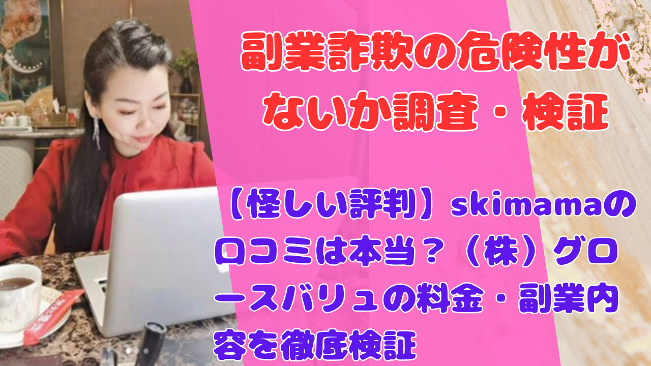 【怪しい評判】skimamaの口コミは本当？（株）グロースバリュの料金・副業内容を徹底検証