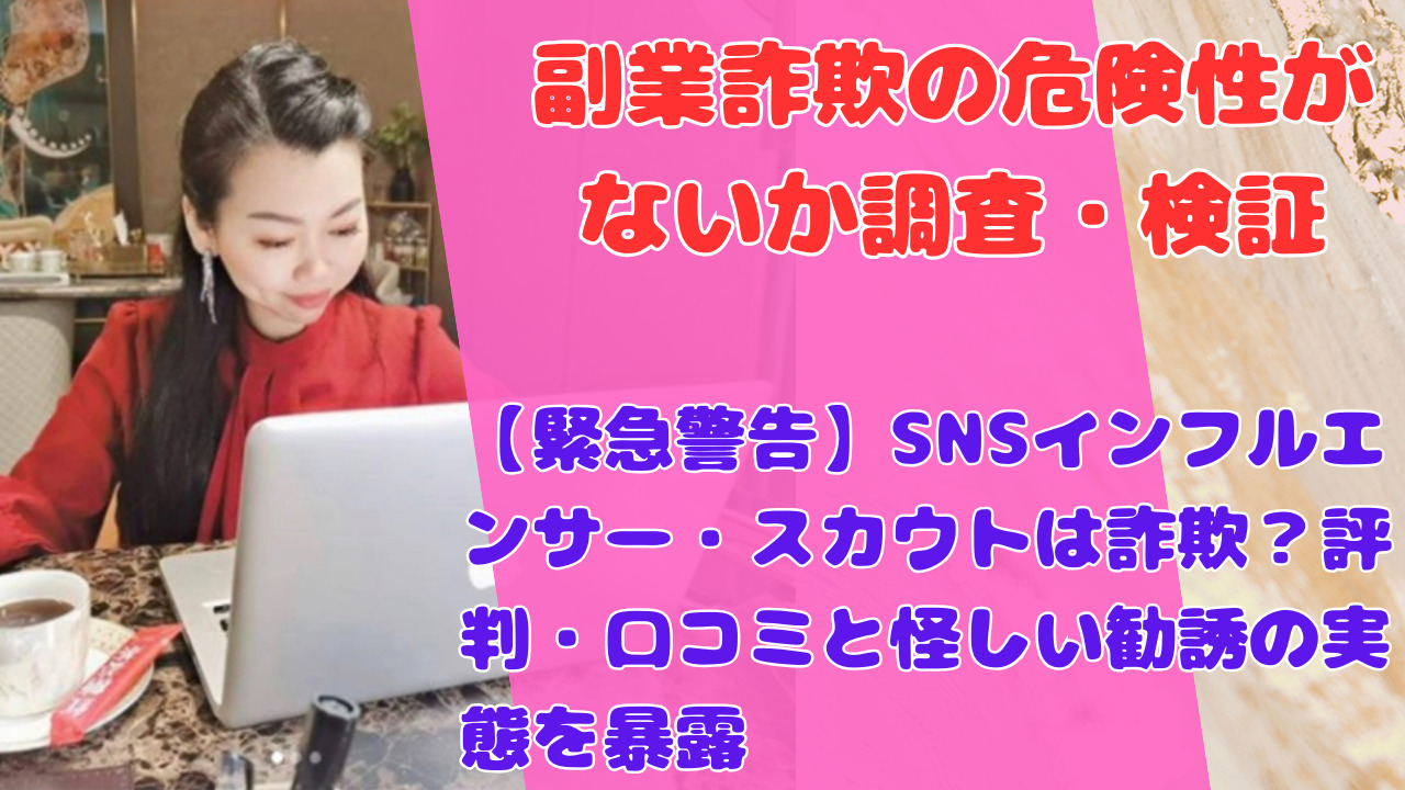 【緊急警告】SNSインフルエンサー・スカウトは詐欺？評判・口コミと怪しい勧誘の実態を暴露