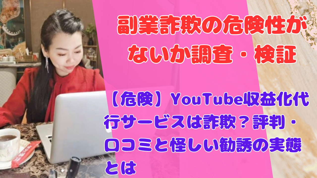 【危険】YouTube収益化代行サービスは詐欺？評判・口コミと怪しい勧誘の実態とは