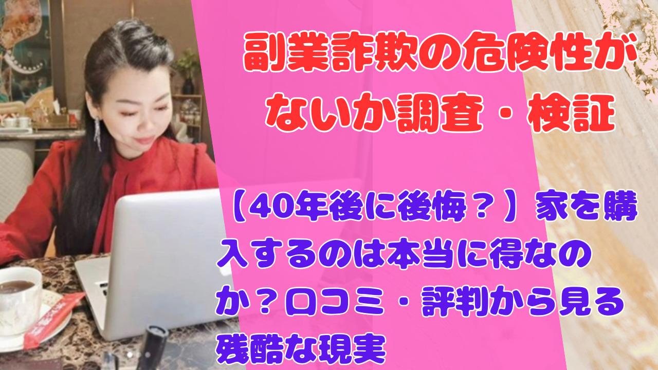 【40年後に後悔？】家を購入するのは本当に得なのか？口コミ・評判から見る残酷な現実