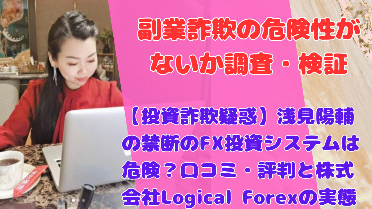 【投資詐欺疑惑】浅見陽輔の禁断のFX投資システムは危険？口コミ・評判と株式会社Logical Forexの実態
