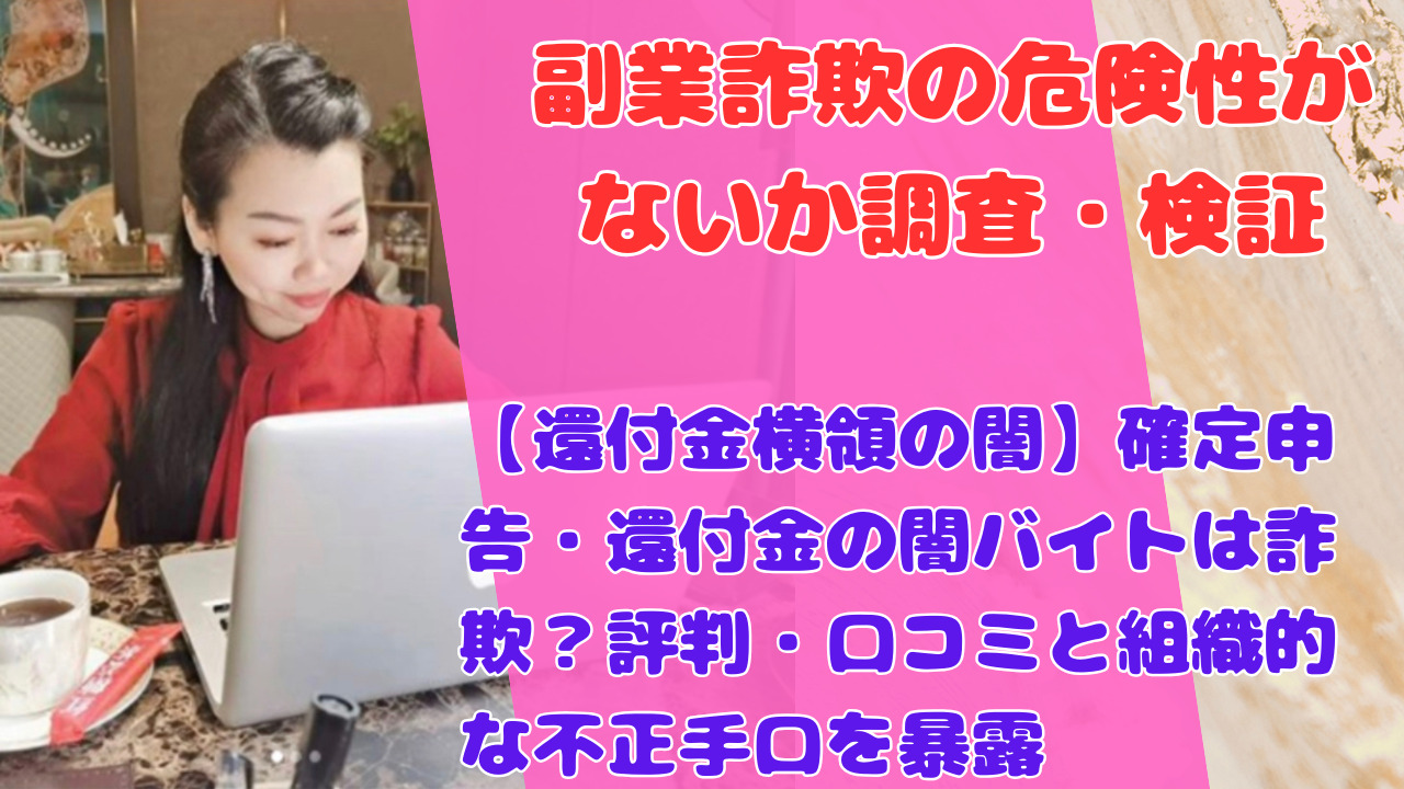 【還付金横領の闇】確定申告・還付金の闇バイトは詐欺？評判・口コミと組織的な不正手口を暴露