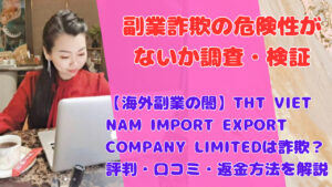 【海外案件に要警戒】THT VIET NAM IMPORT EXPORT COMPANY LIMITEDは副業詐欺？評判・口コミ・返金方法を解説