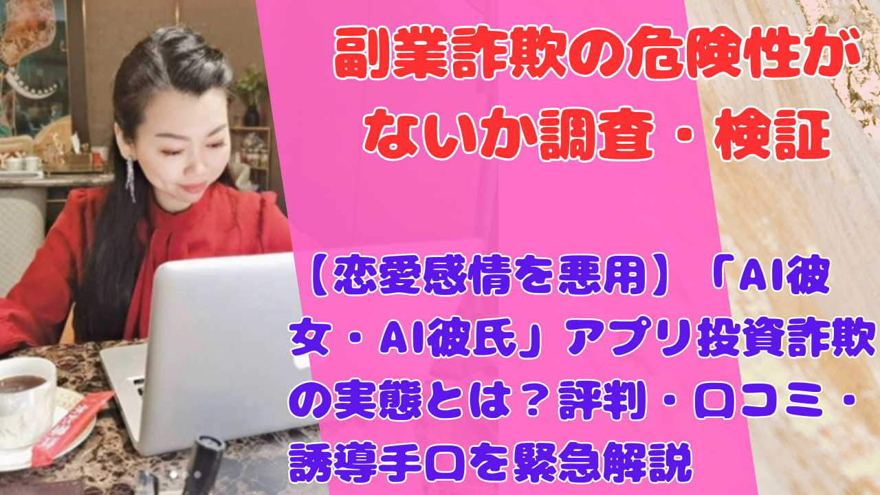 【恋愛感情を悪用】「AI彼女・AI彼氏」アプリ投資詐欺の実態とは?評判・口コミ・誘導手口を緊急解説