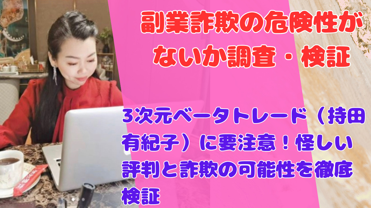 3次元ベータトレード（持田有紀子）に要注意！怪しい評判と詐欺の可能性を徹底検証