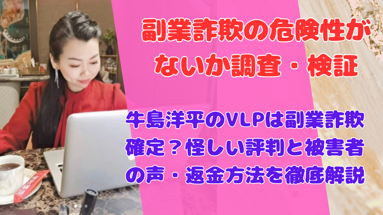 牛島洋平のVLPは副業詐欺確定?怪しい評判と被害fear者の声・返金方法を徹底解説