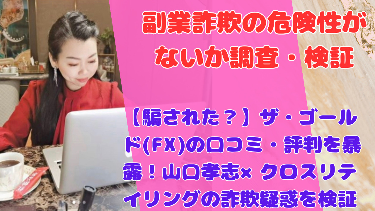 【騙された？】ザ・ゴールド(FX)の口コミ・評判を暴露！山口孝志×クロスリテイリングの詐欺疑惑を検証
