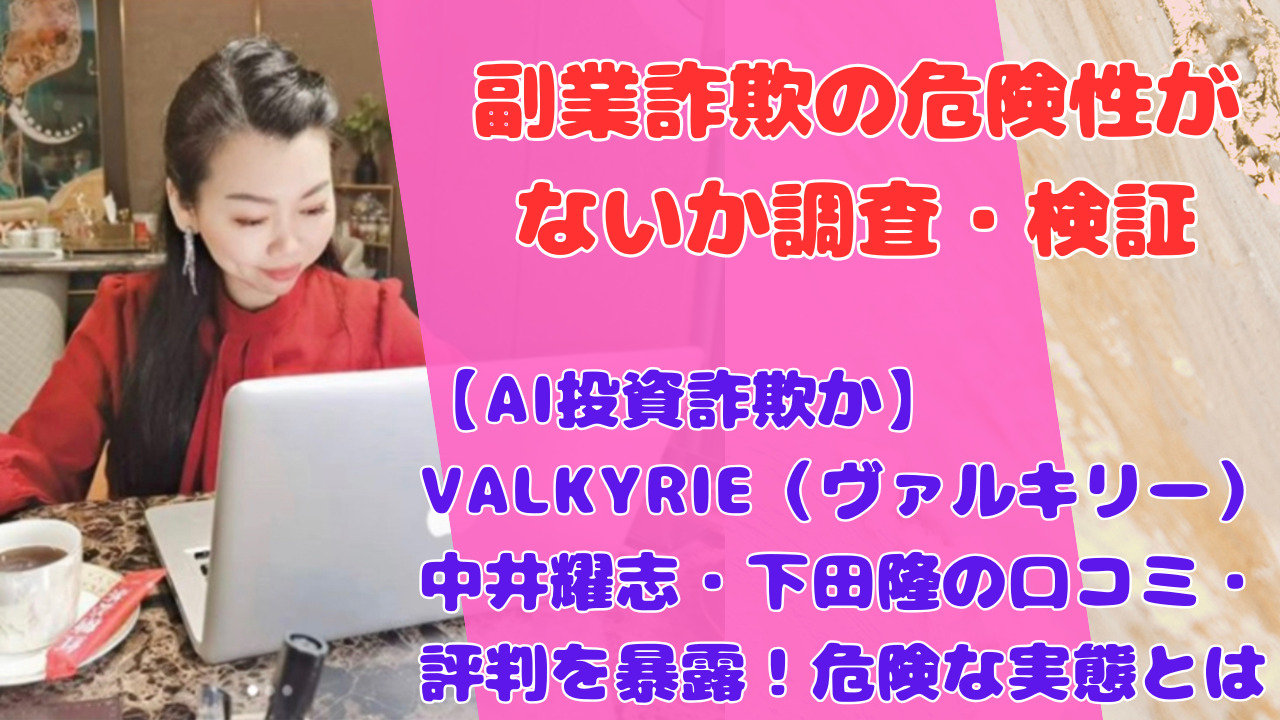 【AI投資詐欺か】VALKYRIE（ヴァルキリー）中井耀志・下田隆の口コミ・評判を暴露！危険な実態とは