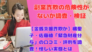【金銭支援詐欺か】橘聖子・佐藤綾「緊急財産分与」の口コミ・評判を調査！怪しい実態とは