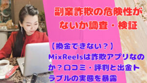 【換金できない？】MixReelsは詐欺アプリなのか？口コミ・評判と出金トラブルの実態を暴露