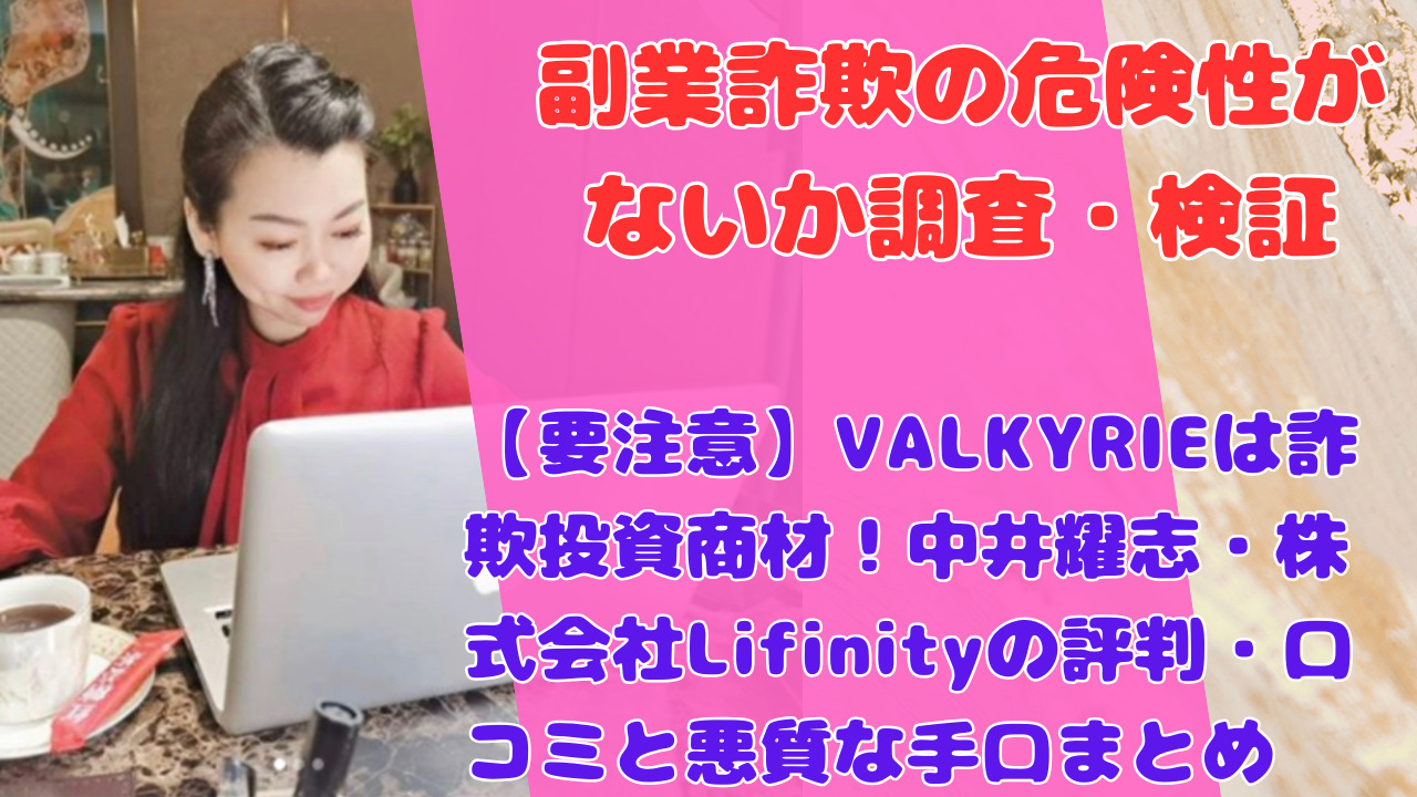 【要注意】VALKYRIEは詐欺投資商材！中井耀志・株式会社Lifinityの評判・口コミと悪質な手口まとめ