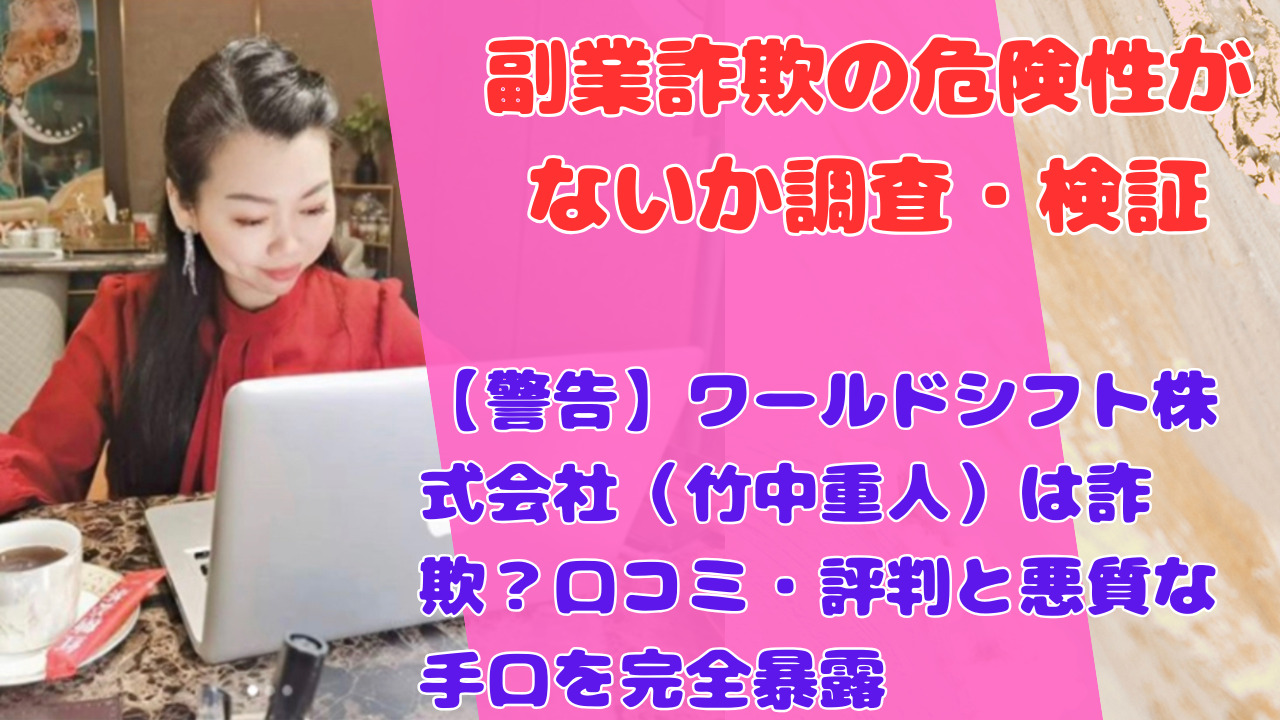 【警告】ワールドシフト株式会社(竹中重人)は詐欺?口コミ・評判と悪質な手口を完全暴露