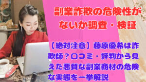 【絶対注意】藤原優希は詐欺師？口コミ・評判から見えた悪質な副業商材の危険な実態を一挙解説