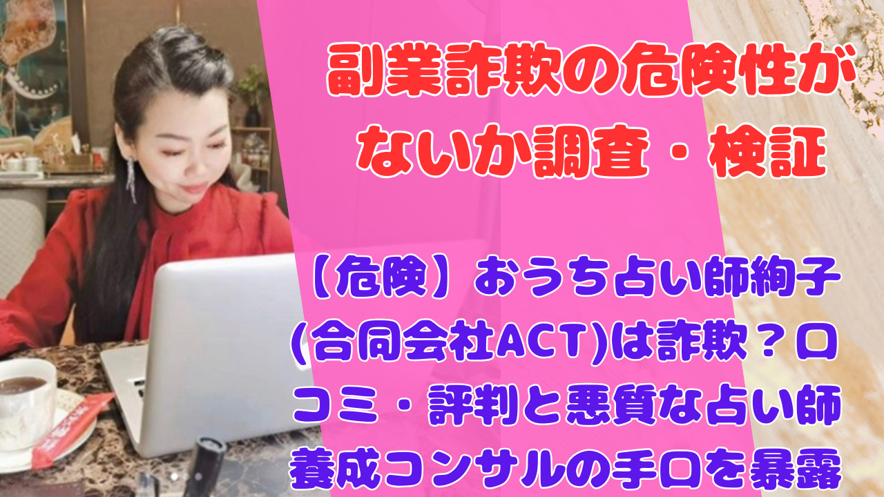 【危険】おうち占い師絢子(合同会社ACT)は詐欺？口コミ・評判と悪質な占い師養成コンサルの手口を暴露
